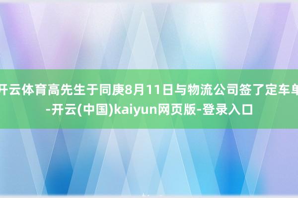 开云体育高先生于同庚8月11日与物流公司签了定车单-开云(中国)kaiyun网页版-登录入口