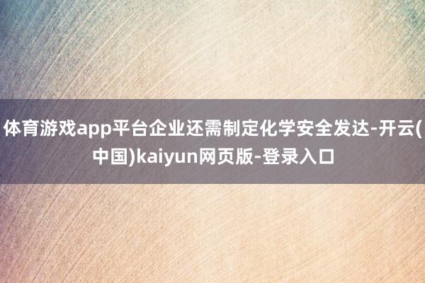 体育游戏app平台企业还需制定化学安全发达-开云(中国)kaiyun网页版-登录入口