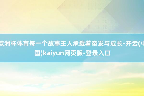 欧洲杯体育每一个故事王人承载着奋发与成长-开云(中国)kaiyun网页版-登录入口