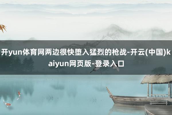 开yun体育网两边很快堕入猛烈的枪战-开云(中国)kaiyun网页版-登录入口
