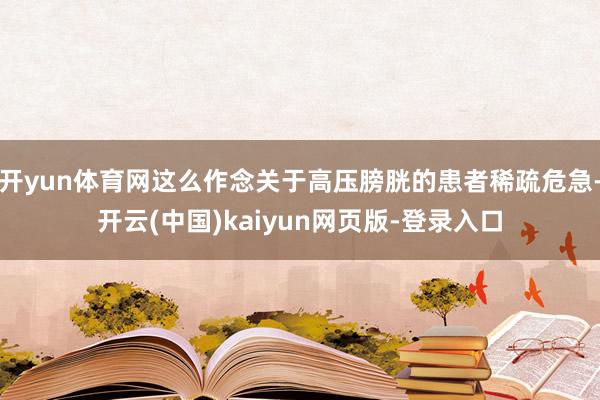 开yun体育网这么作念关于高压膀胱的患者稀疏危急-开云(中国)kaiyun网页版-登录入口