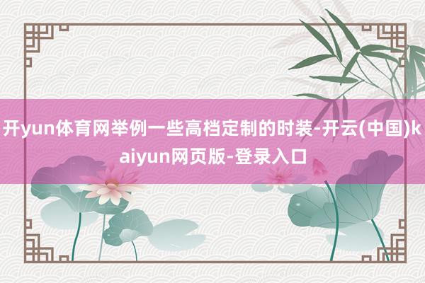 开yun体育网举例一些高档定制的时装-开云(中国)kaiyun网页版-登录入口
