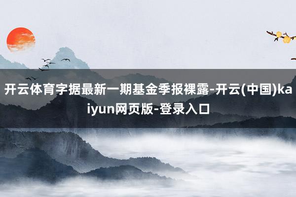 开云体育字据最新一期基金季报裸露-开云(中国)kaiyun网页版-登录入口