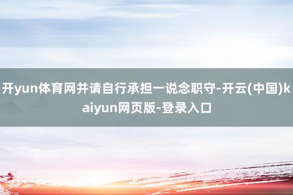 开yun体育网并请自行承担一说念职守-开云(中国)kaiyun网页版-登录入口