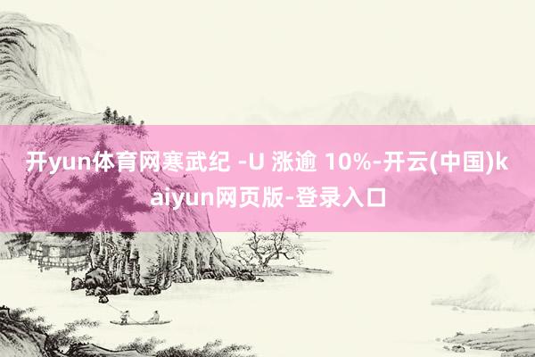开yun体育网寒武纪 -U 涨逾 10%-开云(中国)kaiyun网页版-登录入口