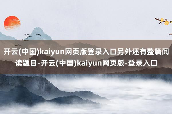 开云(中国)kaiyun网页版登录入口另外还有整篇阅读题目-开云(中国)kaiyun网页版-登录入口