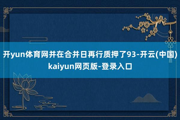 开yun体育网并在合并日再行质押了93-开云(中国)kaiyun网页版-登录入口