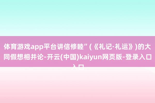 体育游戏app平台讲信修睦”(《礼记·礼运》)的大同假想相并论-开云(中国)kaiyun网页版-登录入口