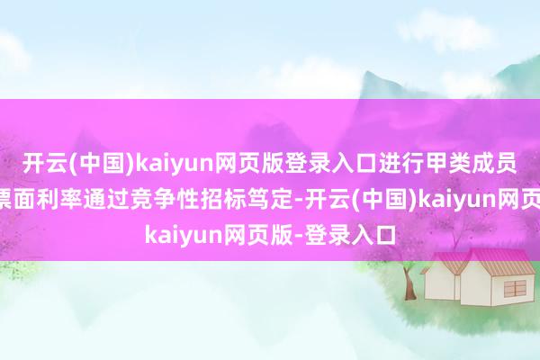 开云(中国)kaiyun网页版登录入口进行甲类成员追加投标；票面利率通过竞争性招标笃定-开云(中国)kaiyun网页版-登录入口