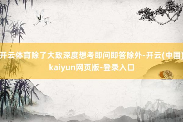 开云体育除了大致深度想考即问即答除外-开云(中国)kaiyun网页版-登录入口