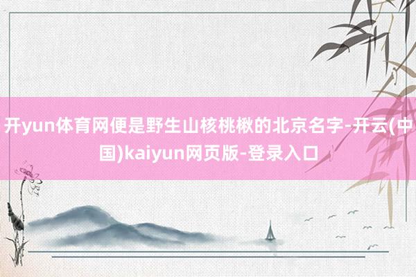 开yun体育网便是野生山核桃楸的北京名字-开云(中国)kaiyun网页版-登录入口