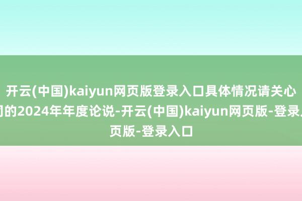 开云(中国)kaiyun网页版登录入口具体情况请关心公司的2024年年度论说-开云(中国)kaiyun网页版-登录入口