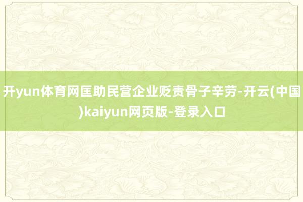 开yun体育网匡助民营企业贬责骨子辛劳-开云(中国)kaiyun网页版-登录入口