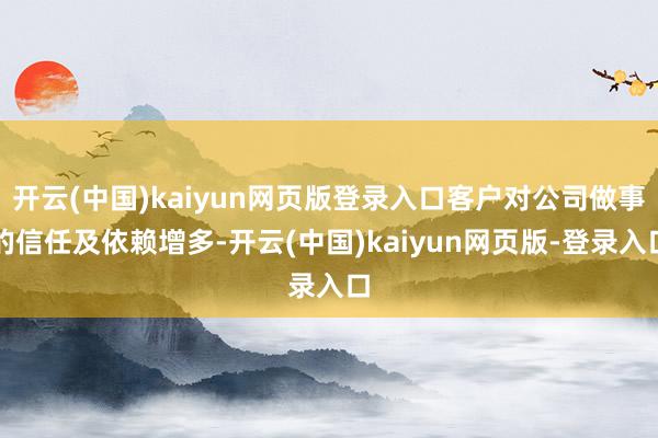 开云(中国)kaiyun网页版登录入口客户对公司做事的信任及依赖增多-开云(中国)kaiyun网页版-登录入口