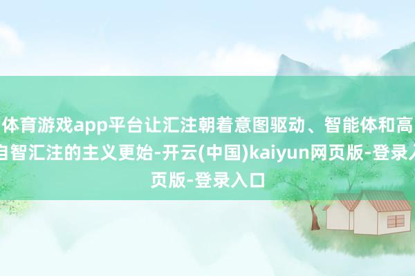 体育游戏app平台让汇注朝着意图驱动、智能体和高阶自智汇注的主义更始-开云(中国)kaiyun网页版-登录入口