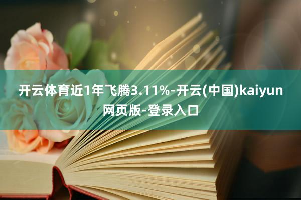 开云体育近1年飞腾3.11%-开云(中国)kaiyun网页版-登录入口