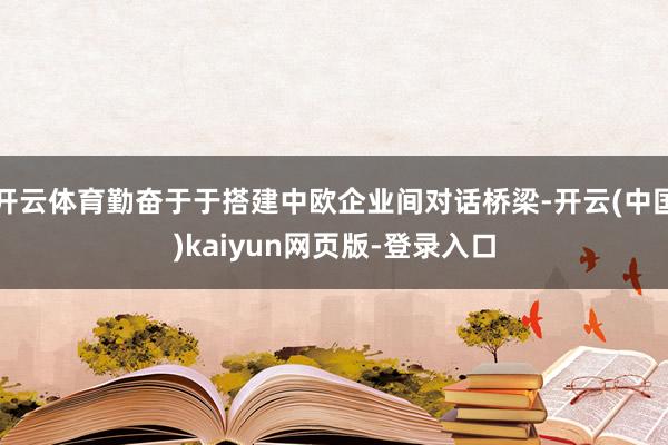 开云体育勤奋于于搭建中欧企业间对话桥梁-开云(中国)kaiyun网页版-登录入口