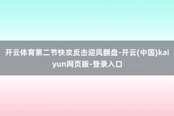 开云体育第二节快攻反击迎风翻盘-开云(中国)kaiyun网页版-登录入口