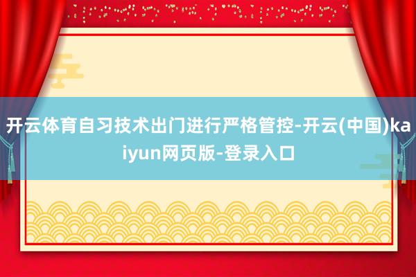开云体育自习技术出门进行严格管控-开云(中国)kaiyun网页版-登录入口