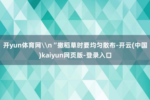 开yun体育网\n“撒稻草时要均匀散布-开云(中国)kaiyun网页版-登录入口