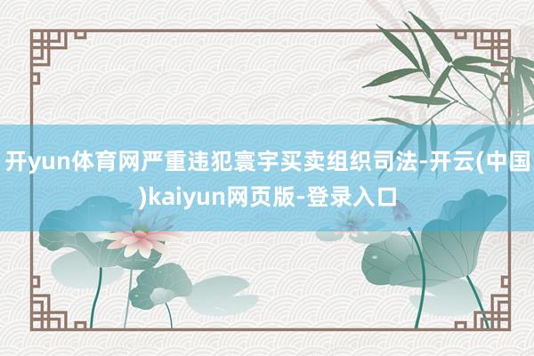 开yun体育网严重违犯寰宇买卖组织司法-开云(中国)kaiyun网页版-登录入口