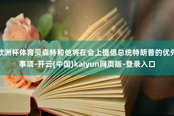 欧洲杯体育贝森特和他将在会上提倡总统特朗普的优先事项-开云(中国)kaiyun网页版-登录入口