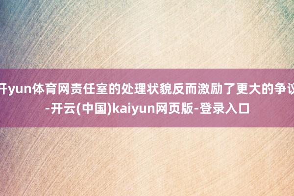 开yun体育网责任室的处理状貌反而激励了更大的争议-开云(中国)kaiyun网页版-登录入口