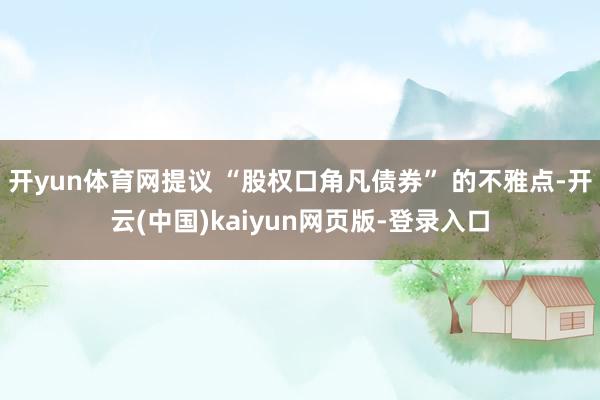 开yun体育网提议 “股权口角凡债券” 的不雅点-开云(中国)kaiyun网页版-登录入口