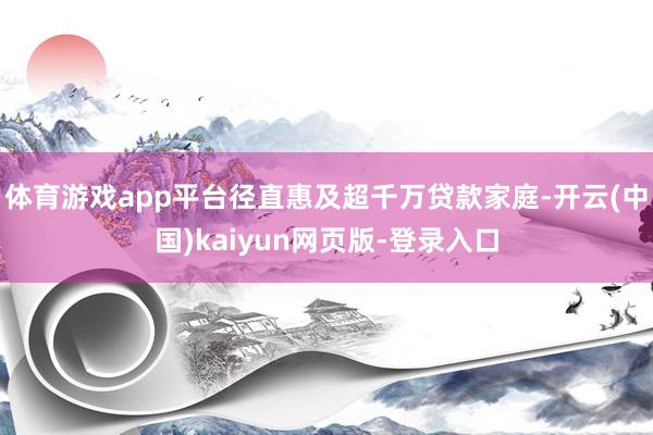 体育游戏app平台径直惠及超千万贷款家庭-开云(中国)kaiyun网页版-登录入口