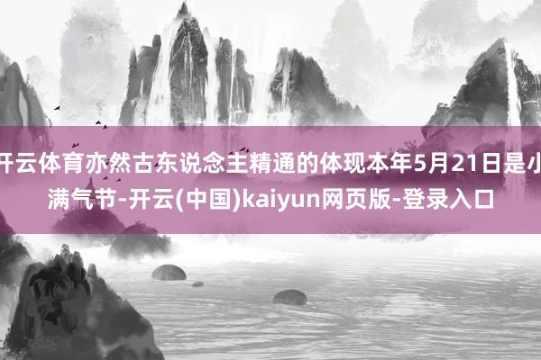 开云体育亦然古东说念主精通的体现本年5月21日是小满气节-开云(中国)kaiyun网页版-登录入口