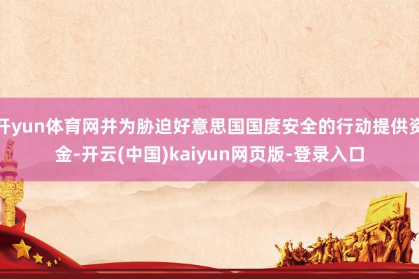 开yun体育网并为胁迫好意思国国度安全的行动提供资金-开云(中国)kaiyun网页版-登录入口