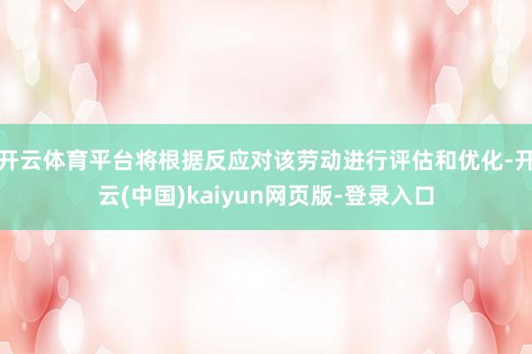 开云体育平台将根据反应对该劳动进行评估和优化-开云(中国)kaiyun网页版-登录入口