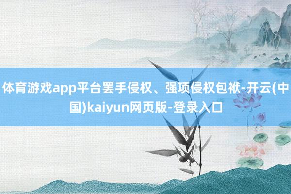 体育游戏app平台罢手侵权、强项侵权包袱-开云(中国)kaiyun网页版-登录入口