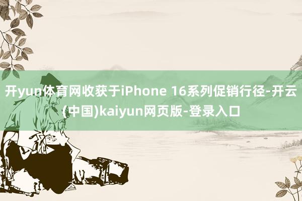 开yun体育网收获于iPhone 16系列促销行径-开云(中国)kaiyun网页版-登录入口