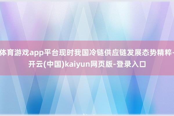 体育游戏app平台现时我国冷链供应链发展态势精粹-开云(中国)kaiyun网页版-登录入口