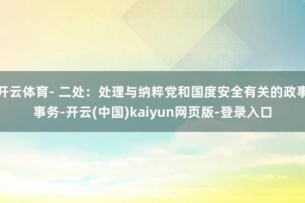 开云体育- 二处:处理与纳粹党和国度安全有关的政事事务-开云(中国)kaiyun网页版-登录入口