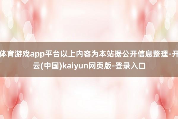 体育游戏app平台以上内容为本站据公开信息整理-开云(中国)kaiyun网页版-登录入口