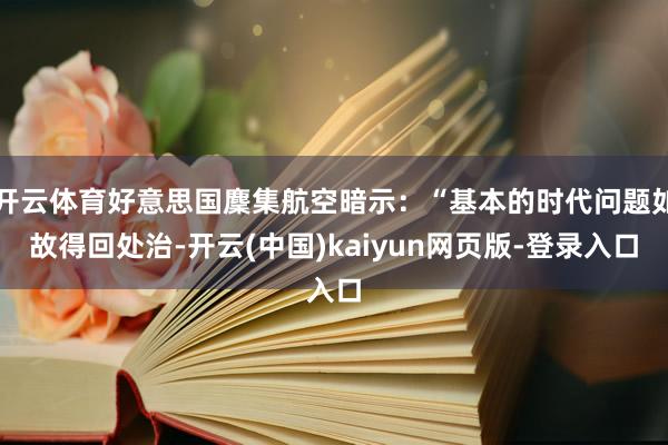 开云体育好意思国麇集航空暗示:“基本的时代问题如故得回处治-开云(中国)kaiyun网页版-登录入口