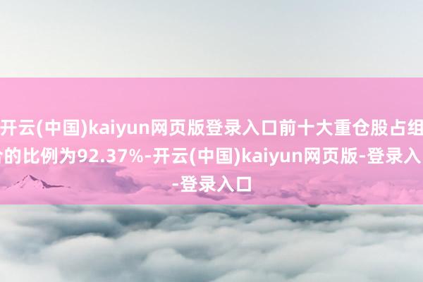开云(中国)kaiyun网页版登录入口前十大重仓股占组合的比例为92.37%-开云(中国)kaiyun网页版-登录入口