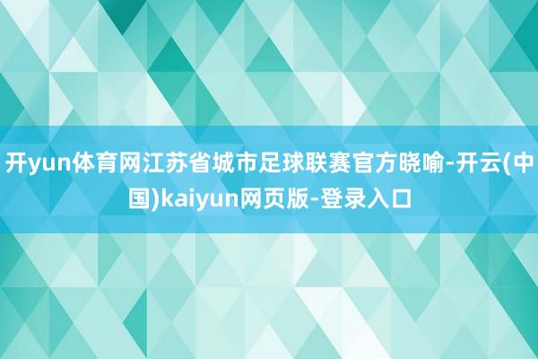 开yun体育网江苏省城市足球联赛官方晓喻-开云(中国)kaiyun网页版-登录入口