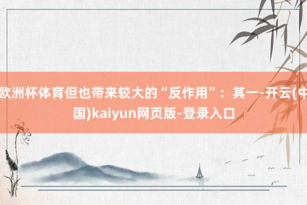 欧洲杯体育但也带来较大的“反作用”：其一-开云(中国)kaiyun网页版-登录入口