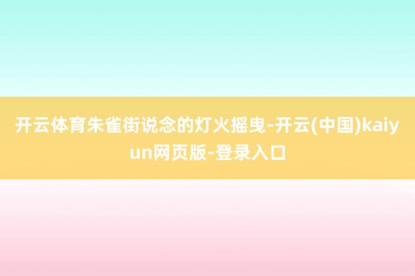 开云体育朱雀街说念的灯火摇曳-开云(中国)kaiyun网页版-登录入口