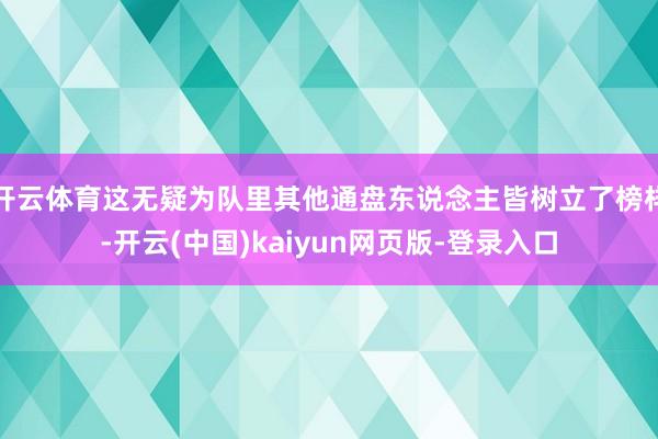 开云体育这无疑为队里其他通盘东说念主皆树立了榜样-开云(中国)kaiyun网页版-登录入口