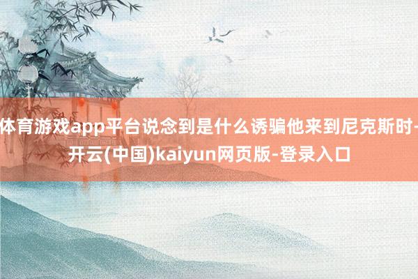 体育游戏app平台说念到是什么诱骗他来到尼克斯时-开云(中国)kaiyun网页版-登录入口