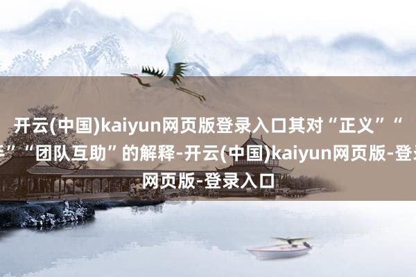 开云(中国)kaiyun网页版登录入口其对“正义”“坚合手”“团队互助”的解释-开云(中国)kaiyun网页版-登录入口
