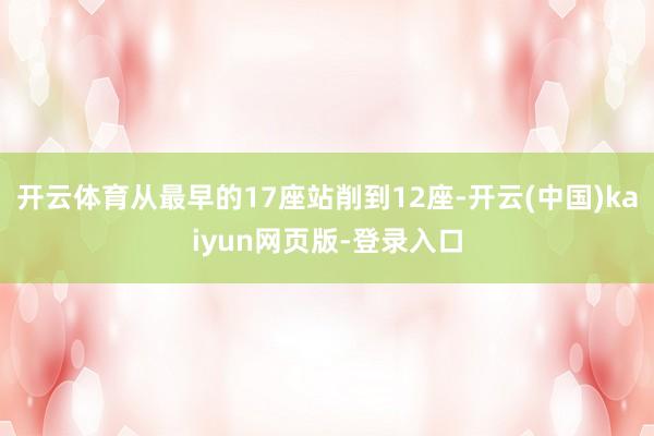 开云体育从最早的17座站削到12座-开云(中国)kaiyun网页版-登录入口