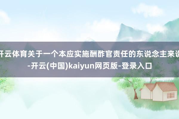 开云体育关于一个本应实施酬酢官责任的东说念主来说-开云(中国)kaiyun网页版-登录入口