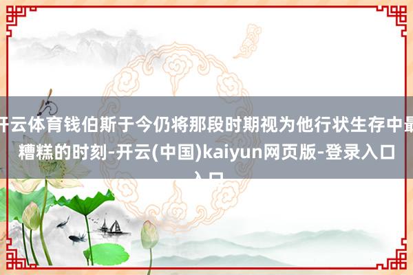 开云体育钱伯斯于今仍将那段时期视为他行状生存中最糟糕的时刻-开云(中国)kaiyun网页版-登录入口