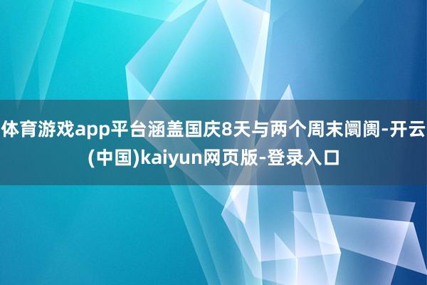 体育游戏app平台涵盖国庆8天与两个周末阛阓-开云(中国)kaiyun网页版-登录入口