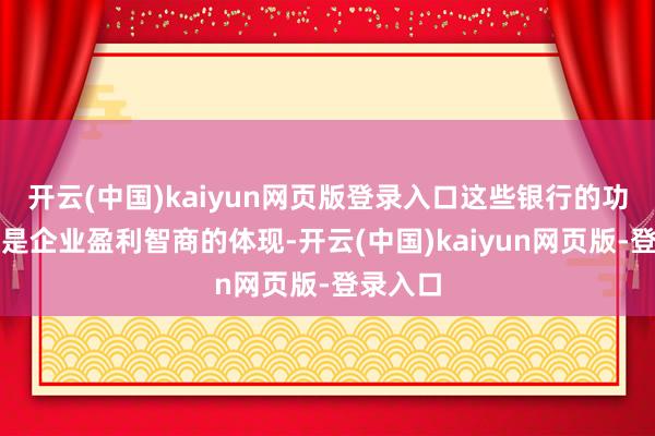 开云(中国)kaiyun网页版登录入口这些银行的功绩不仅是企业盈利智商的体现-开云(中国)kaiyun网页版-登录入口